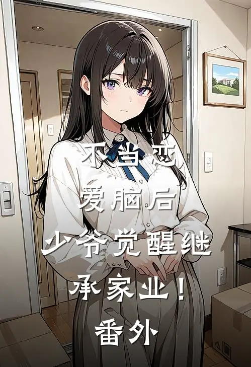 不当恋爱脑后，少爷觉醒继承家业！番外