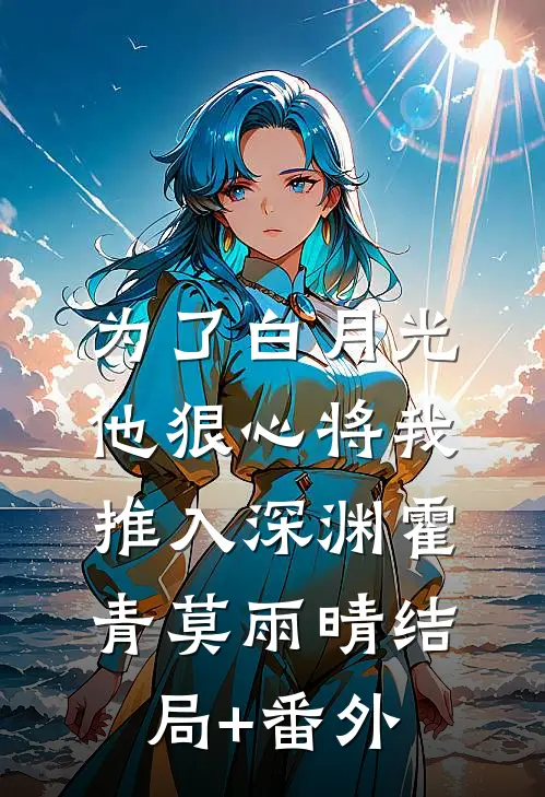 为了白月光，他狠心将我推入深渊霍青莫雨晴结局+番外