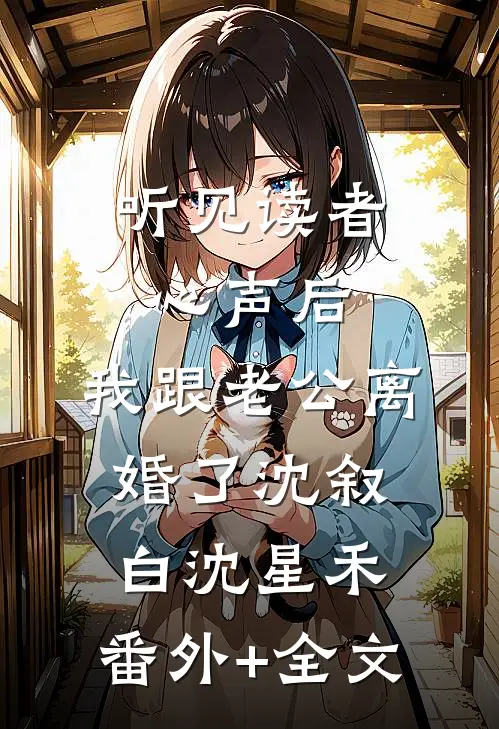 听见读者心声后，我跟老公离婚了沈叙白沈星禾:(番外)+(全文)