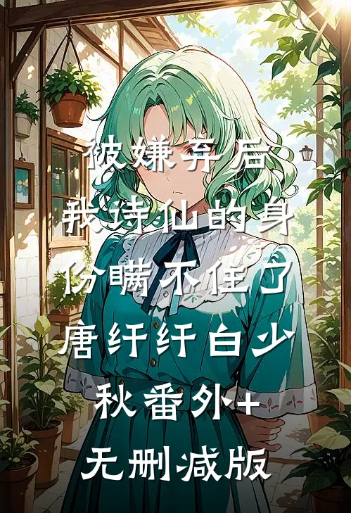 被嫌弃后，我诗仙的身份瞒不住了唐纤纤白少秋番外+无删减版