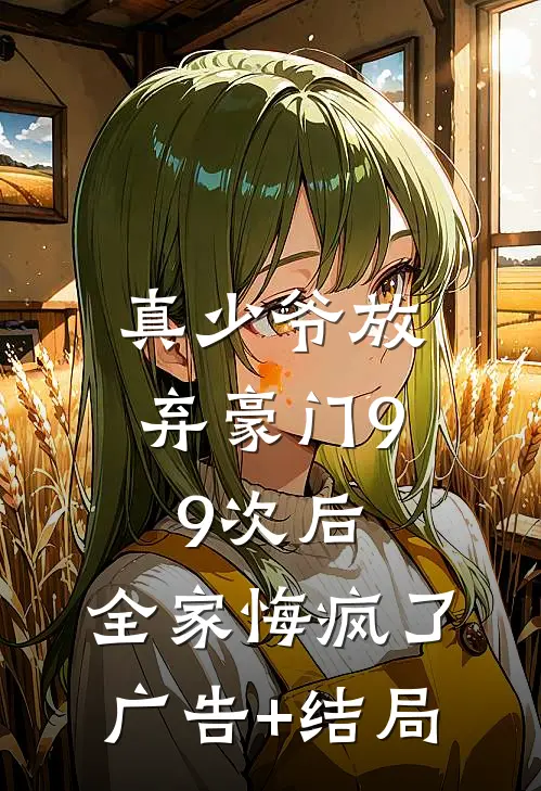 真少爷放弃豪门99次后，全家悔疯了广告+结局