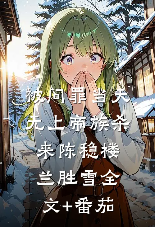 被问罪当天，无上帝族杀来陈稳楼兰胜雪全文+番茄