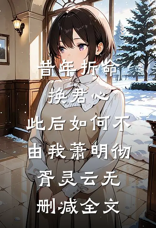 昔年折命换君心，此后如何不由我萧明彻胥灵云无删减全文