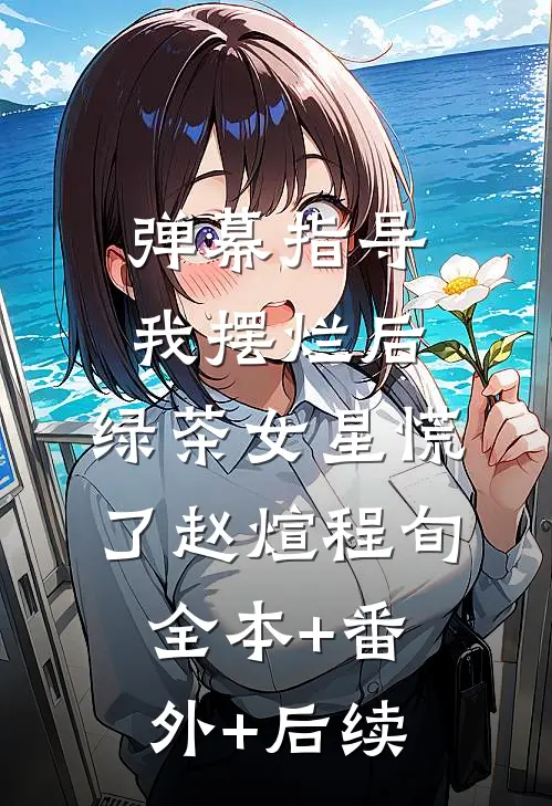 弹幕指导我摆烂后，绿茶女星慌了赵煊程旬:全本+番外+后续