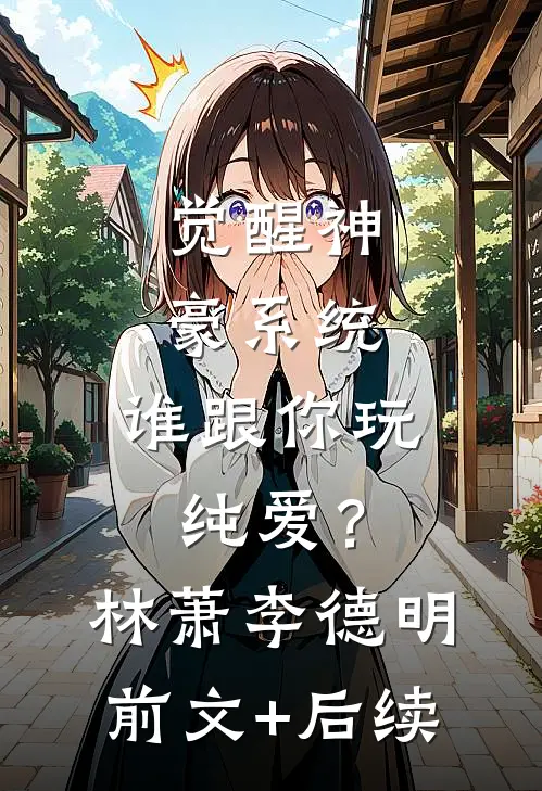 觉醒神豪系统，谁跟你玩纯爱？林萧李德明:前文+后续