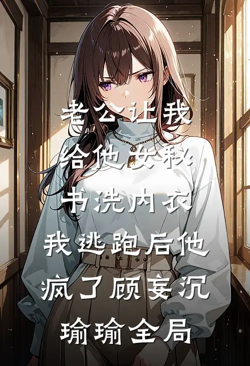 老公让我给他女秘书洗内衣，我逃跑后他疯了顾妄沉瑜瑜全局