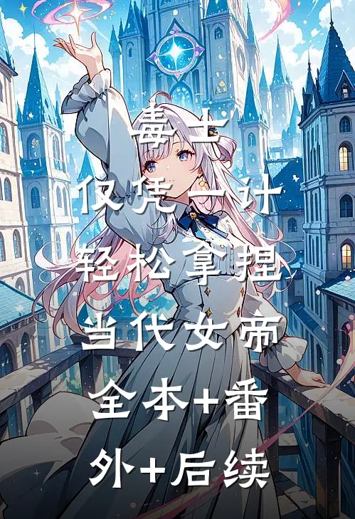 毒士：仅凭一计，轻松拿捏当代女帝全本+番外+后续