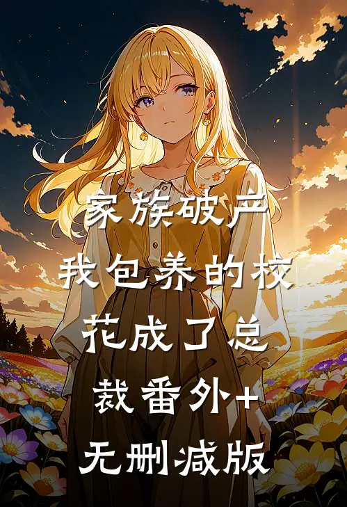 家族破产，我包养的校花成了总裁番外+无删减版
