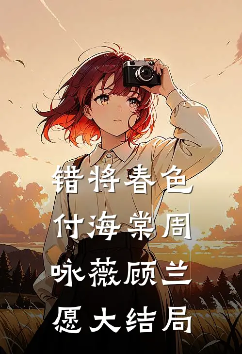 错将春色付海棠周咏薇顾兰愿大结局