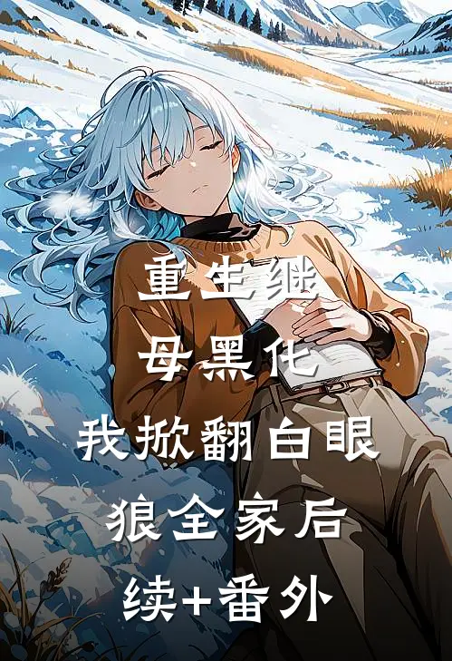重生继母黑化，我掀翻白眼狼全家后续+番外