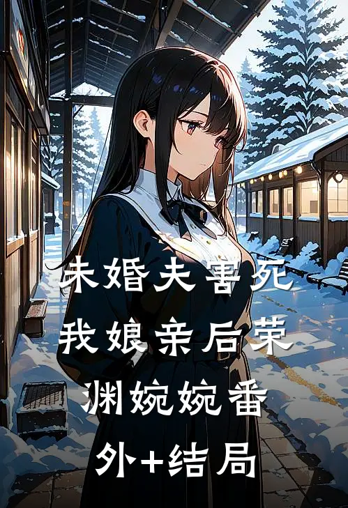 未婚夫害死我娘亲后荣渊婉婉(番外)+(结局)