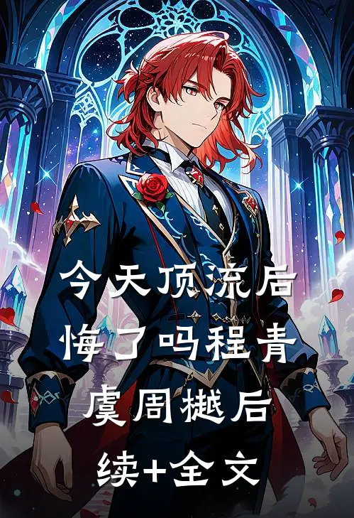 今天顶流后悔了吗程青虞周樾后续+全文