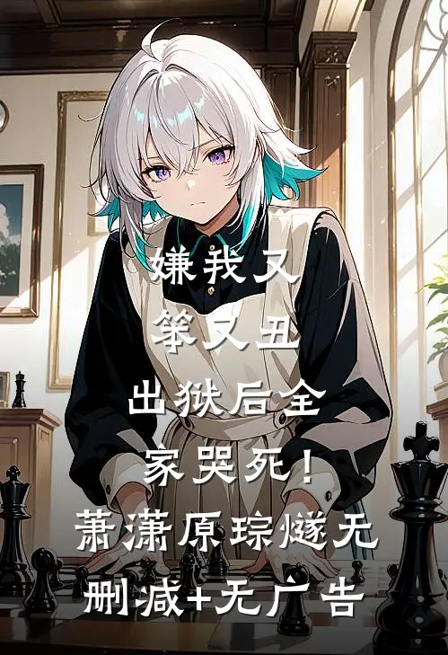 嫌我又笨又丑，出狱后全家哭死！萧潇原琮燧无删减+无广告