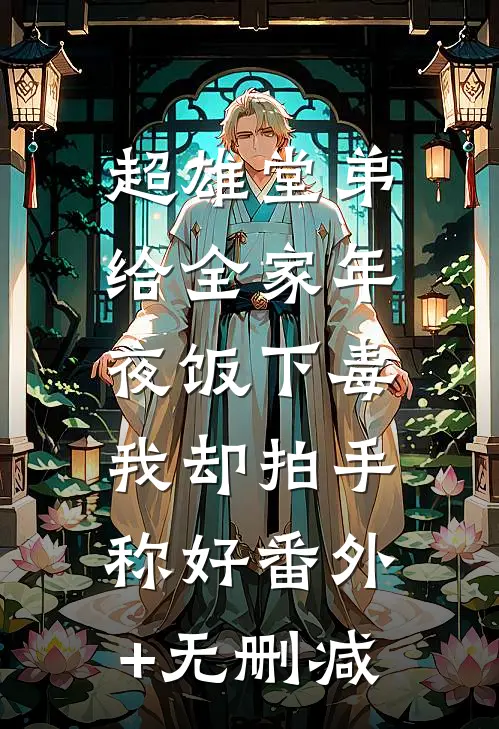超雄堂弟给全家年夜饭下毒，我却拍手称好番外+无删减