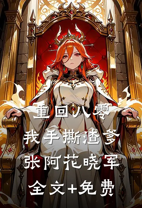 重回八零，我手撕渣爹张阿花晓军全文+免费