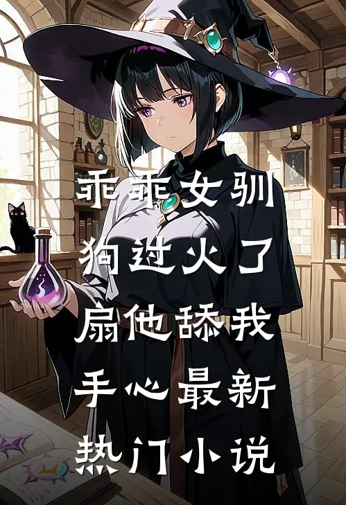 乖乖女驯狗过火了，扇他舔我手心最新热门小说