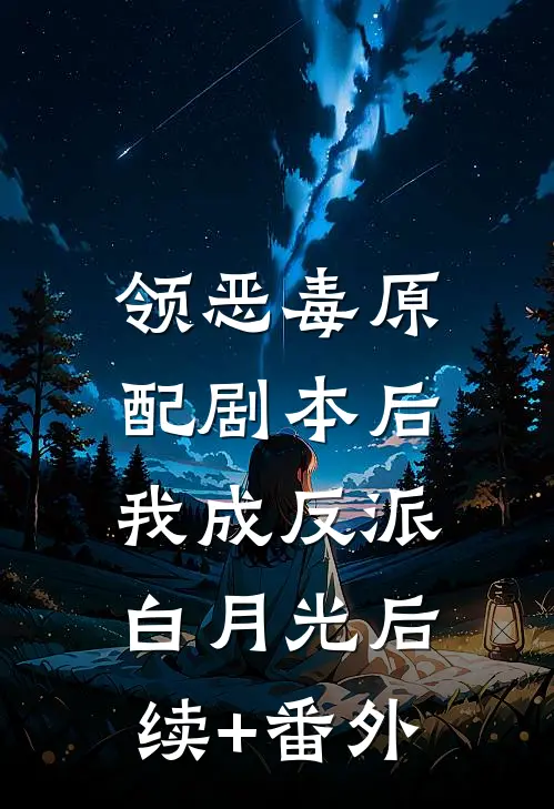 领恶毒原配剧本后，我成反派白月光后续+番外