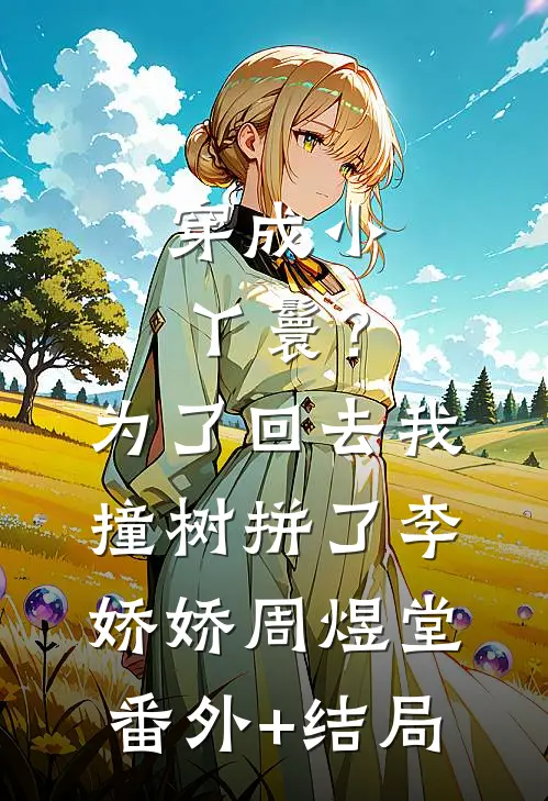 穿成小丫鬟？为了回去我撞树拼了李娇娇周煜堂(番外)+(结局)