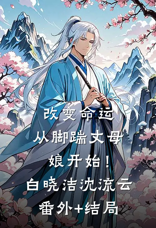改变命运，从脚踹丈母娘开始！白晓洁沈流云:(番外)+(结局)