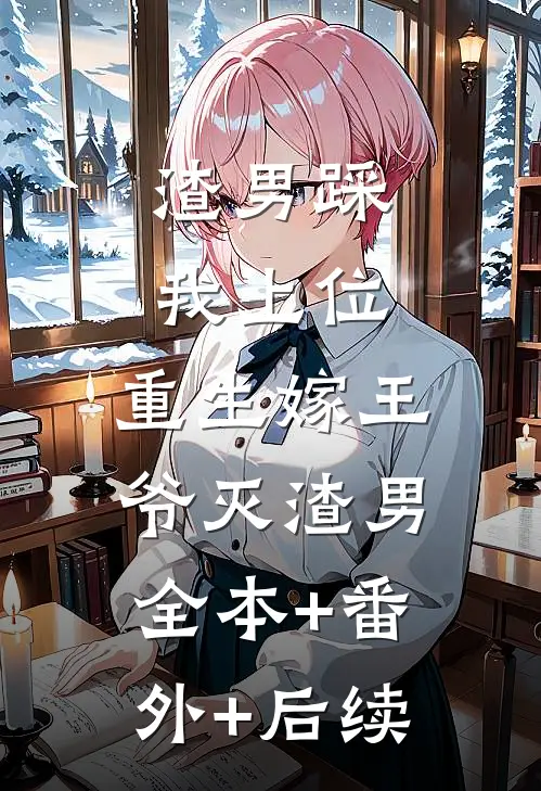 渣男踩我上位，重生嫁王爷灭渣男全本+番外+后续