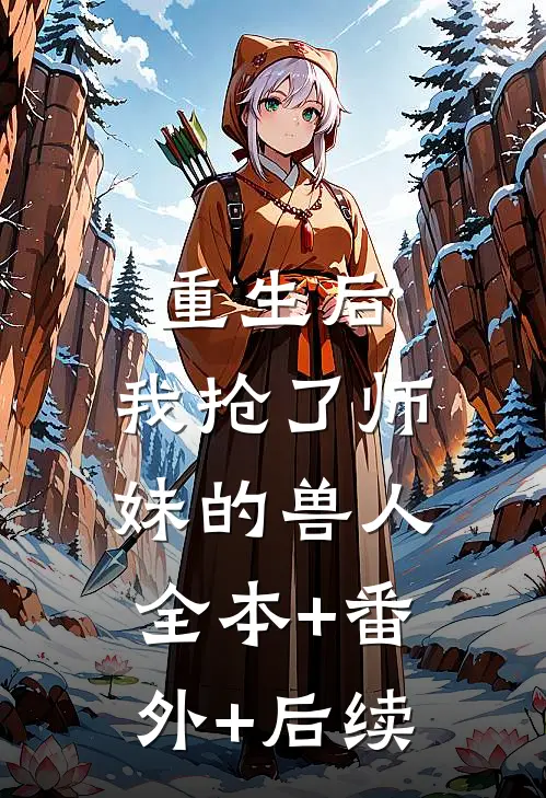 重生后，我抢了师妹的兽人全本+番外+后续