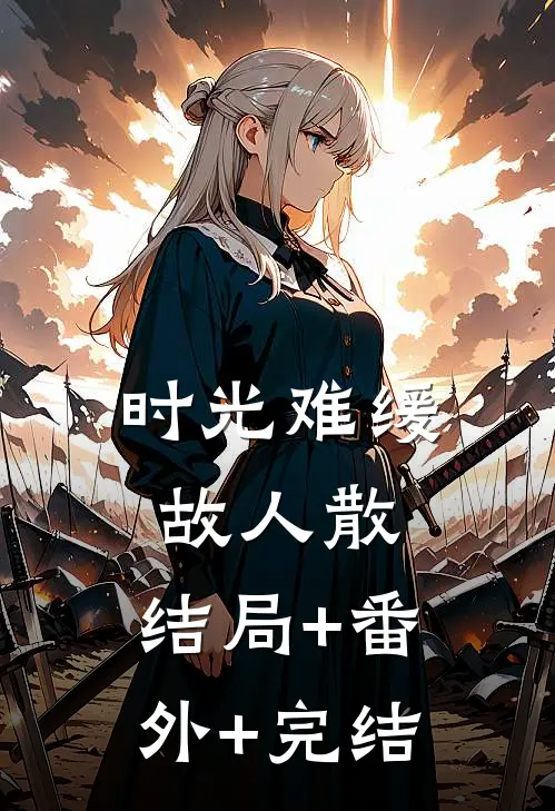 时光难缓故人散:结局+番外+完结