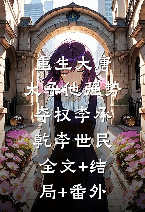 重生大唐：太子他强势夺权李承乾李世民:全文+结局+番外