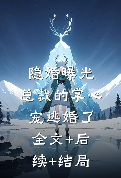 隐婚曝光：总裁的掌心宠逃婚了全文+后续+结局