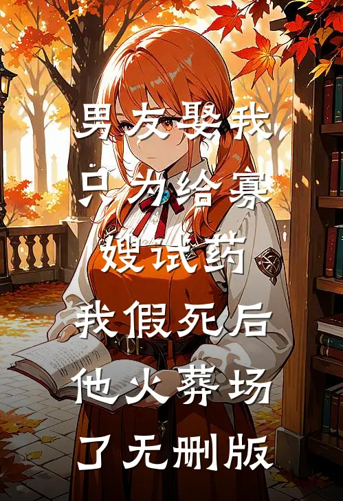男友娶我只为给寡嫂试药，我假死后他火葬场了无删版