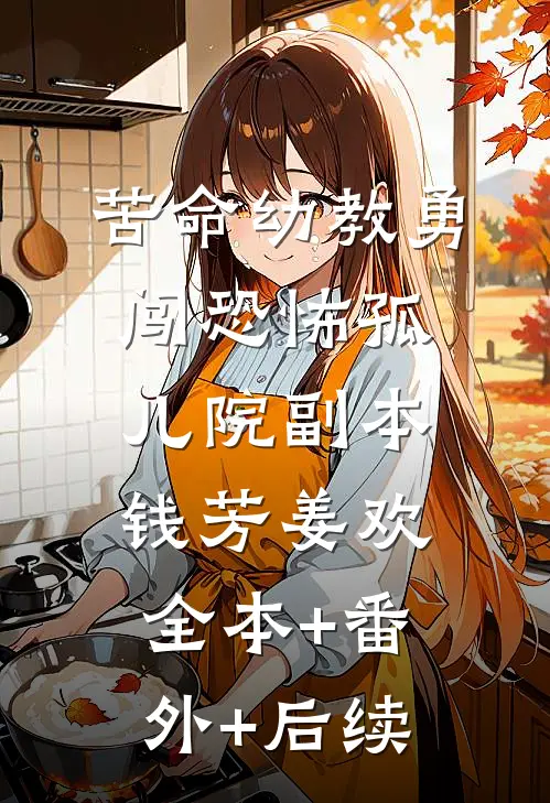 苦命幼教勇闯恐怖孤儿院副本钱芳姜欢全本+番外+后续