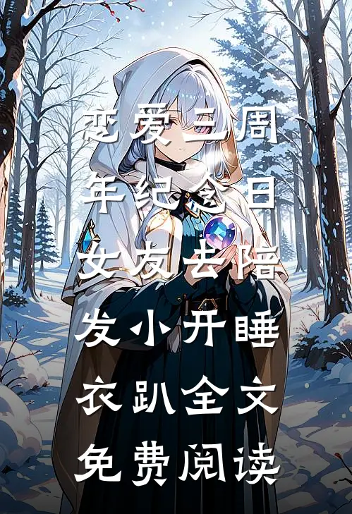 恋爱三周年纪念日，女友去陪发小开睡衣趴全文免费阅读