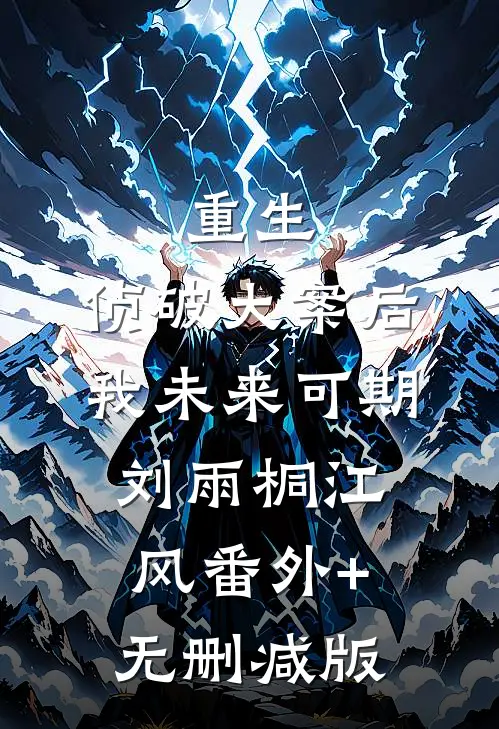 重生：侦破大案后，我未来可期刘雨桐江风番外+无删减版