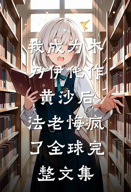 我成为木乃伊化作黄沙后，法老悔疯了全球完整文集