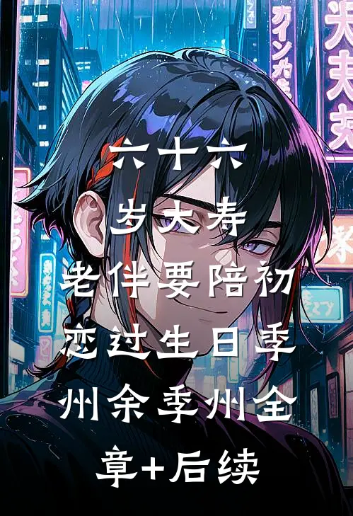 六十六岁大寿，老伴要陪初恋过生日季州余季州全章+后续