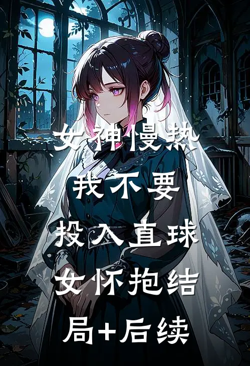 女神慢热我不要，投入直球女怀抱结局+后续