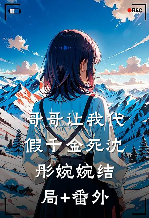哥哥让我代假千金死沈彤婉婉结局+番外