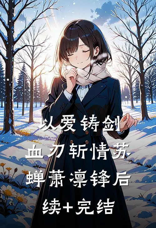 以爱铸剑，血刃斩情苏蝉萧凛锋后续+完结