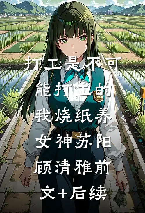 打工是不可能打工的，我烧纸养女神苏阳顾清雅前文+后续