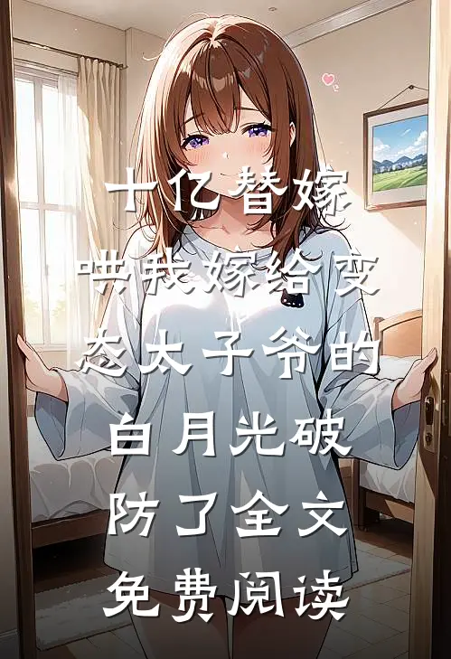 十亿替嫁，哄我嫁给变态太子爷的白月光破防了全文免费阅读