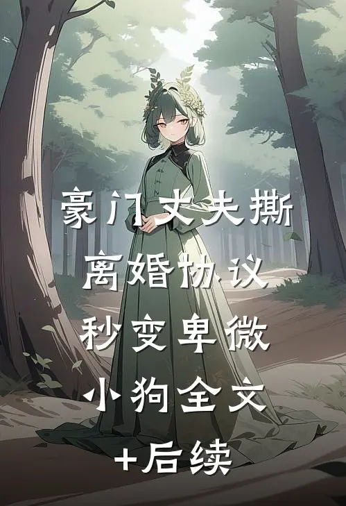 豪门丈夫撕离婚协议，秒变卑微小狗全文+后续