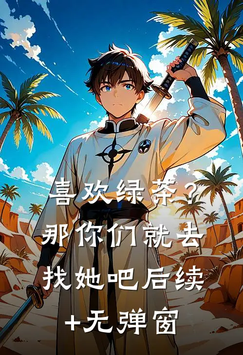喜欢绿茶？那你们就去找她吧后续+无弹窗