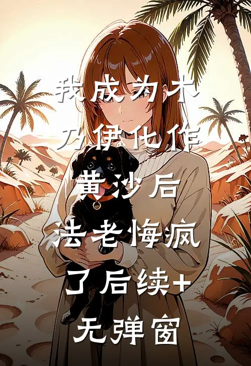 我成为木乃伊化作黄沙后，法老悔疯了后续+无弹窗