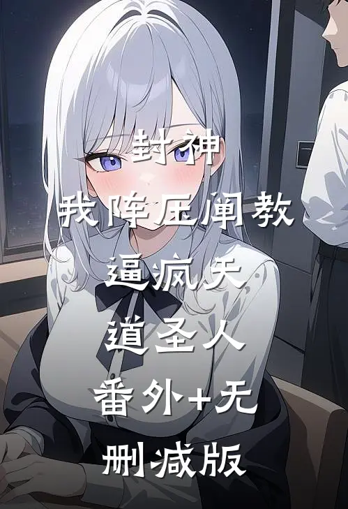封神：我阵压阐教，逼疯天道圣人:番外+无删减版