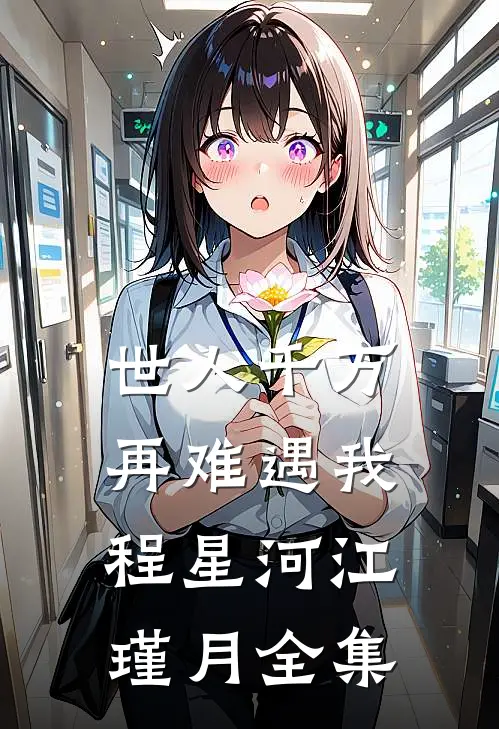 世人千万，再难遇我程星河江瑾月全集