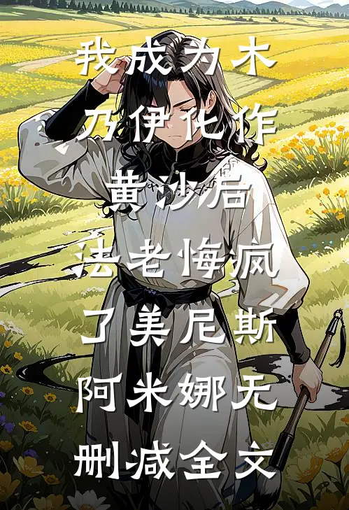 我成为木乃伊化作黄沙后，法老悔疯了美尼斯阿米娜无删减全文