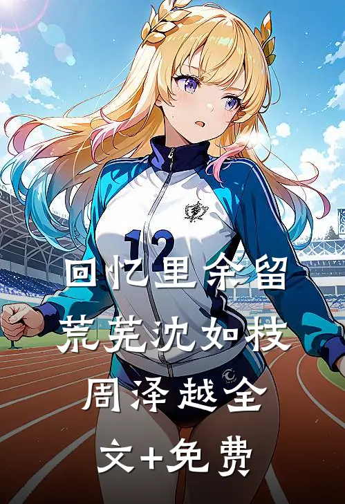 回忆里余留荒芜沈如枝周泽越全文+免费