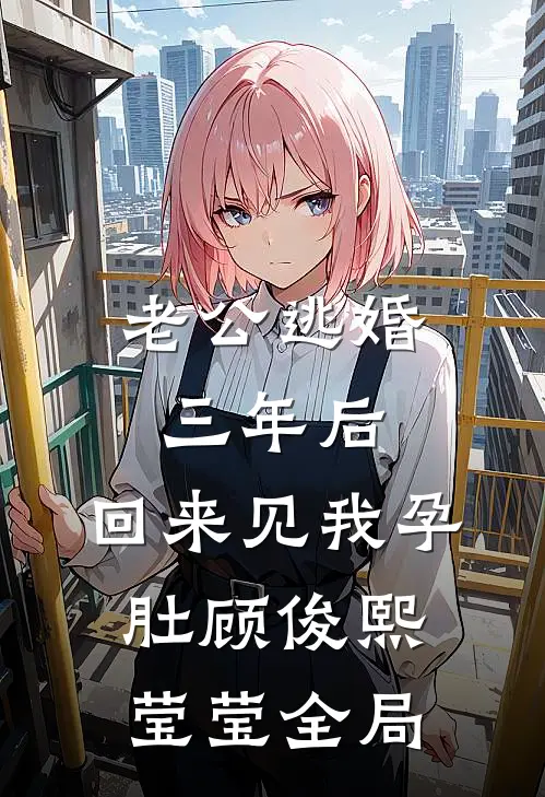 老公逃婚三年后，回来见我孕肚顾俊熙莹莹全局