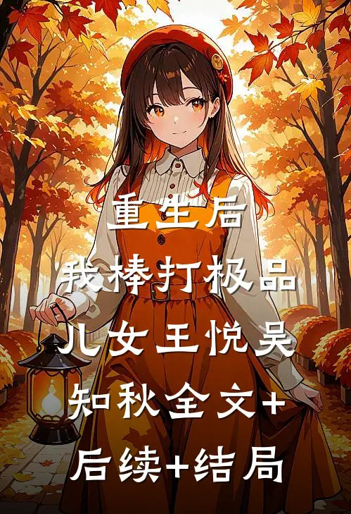 重生后，我棒打极品儿女王悦吴知秋全文+后续+结局