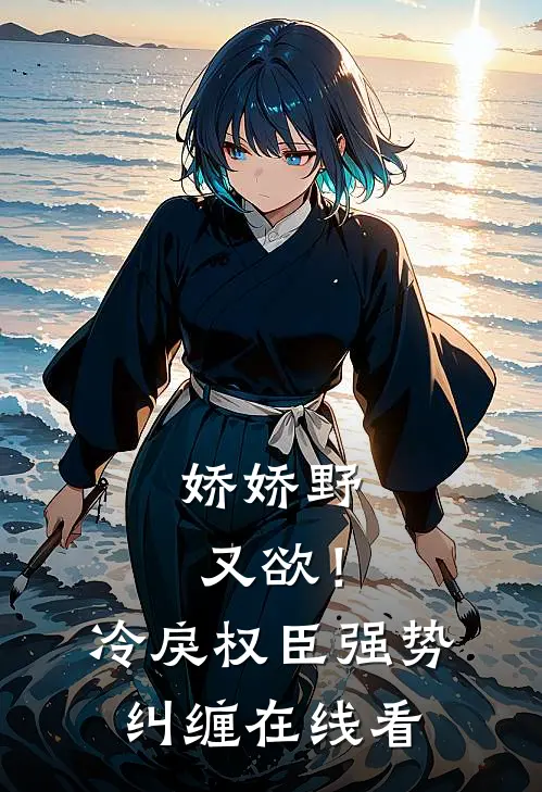娇娇野又欲！冷戾权臣强势纠缠在线看