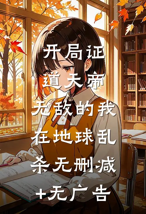 开局证道天帝，无敌的我在地球乱杀无删减+无广告